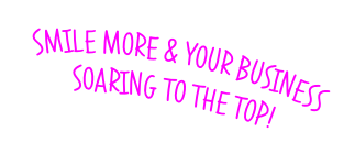 Smile More & YOUR BUSINESS SOARING TO THE TOP!